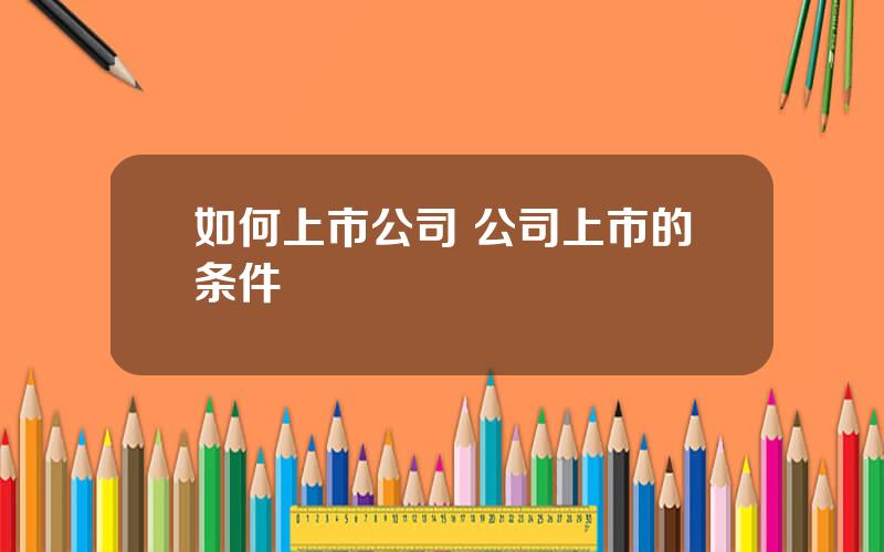 如何上市公司 公司上市的条件
